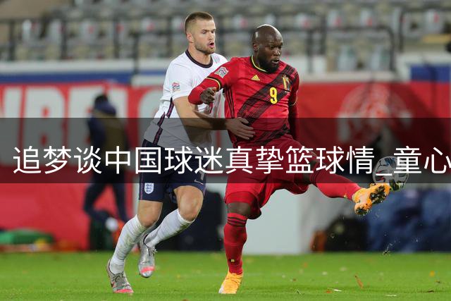 追梦谈中国球迷真挚篮球情 童心记忆重现